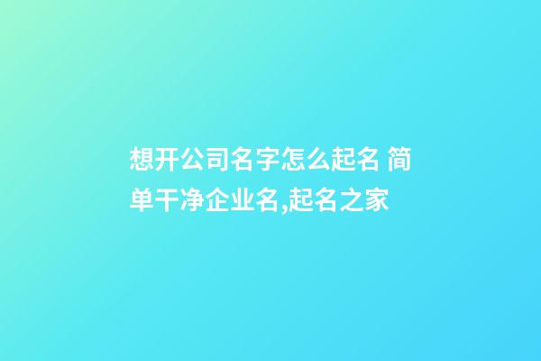 想开公司名字怎么起名 简单干净企业名,起名之家-第1张-公司起名-玄机派